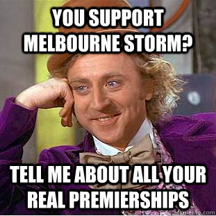 You support melbourne storm? Tell me about all your real premierships  You get nothing wonka