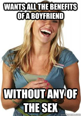 Wants all the benefits of a boyfriend without any of the sex  Friend Zone Fiona