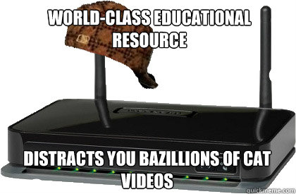 world-class educational resource Distracts you bazillions of cat videos  Scumbag Internet