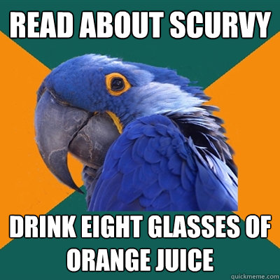 Read about Scurvy drink eight glasses of orange juice  Paranoid Parrot