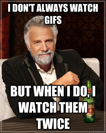 I don't always watch gifs But when i do, i watch them twice  The Most Interesting Man In The World