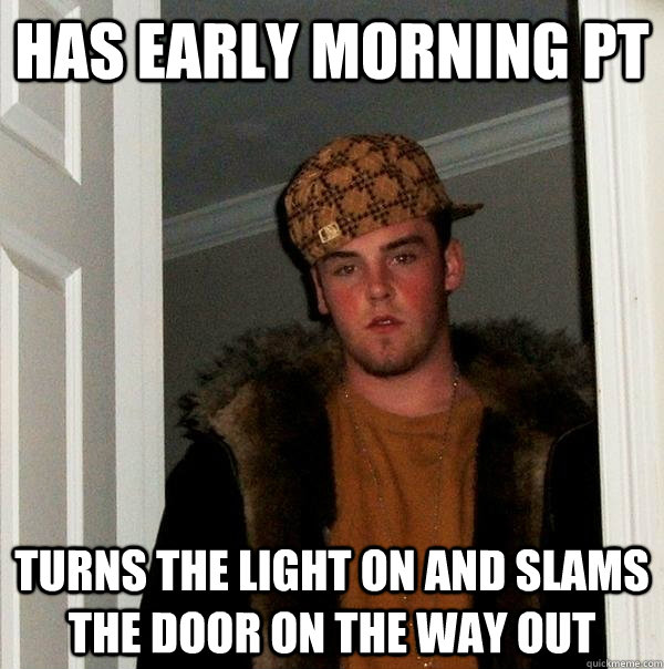 has early morning pt turns the light on and slams the door on the way out  Scumbag Steve
