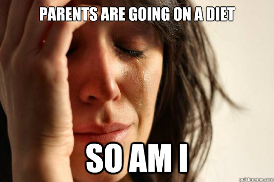Parents are going on a diet so am i  First World Problems