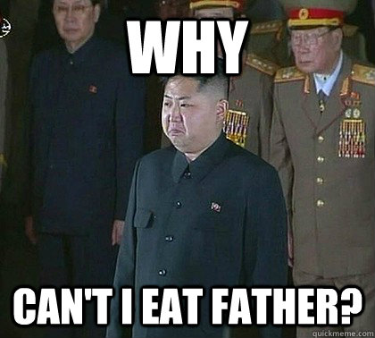 why can't I eat father?  Sad Kim Jong Un
