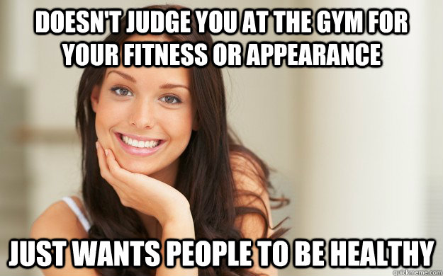 Doesn't judge you at the gym for your fitness or appearance just wants people to be healthy - Doesn't judge you at the gym for your fitness or appearance just wants people to be healthy  Good Girl Gina