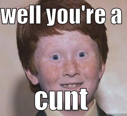WELL YOU'RE A  CUNT Over Confident Ginger