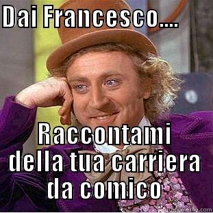 DAI FRANCESCO....                                                                                                  RACCONTAMI DELLA TUA CARRIERA DA COMICO Condescending Wonka