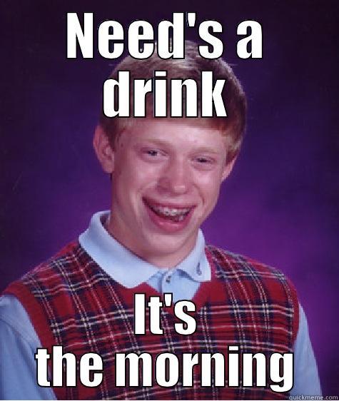 coffee or beer - NEED'S A DRINK IT'S THE MORNING Bad Luck Brian