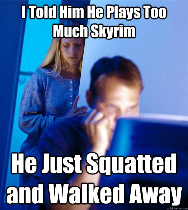 I Told Him He Plays Too Much Skyrim He Just Squatted and Walked Away  Redditors Wife