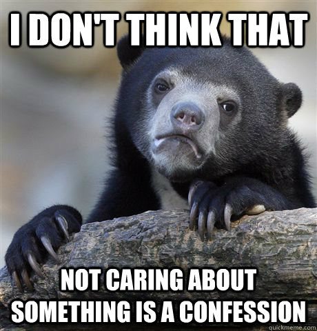 I don't think that Not caring about something is a confession - I don't think that Not caring about something is a confession  Confession Bear