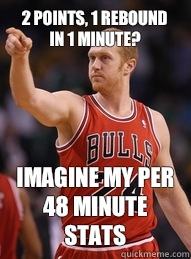 2 points, 1 rebound in 1 minute? Imagine my per 48 minute stats - 2 points, 1 rebound in 1 minute? Imagine my per 48 minute stats  Brian Scalabrine