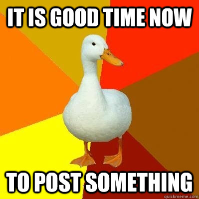 it is good time now to post something  Tech Impaired Duck