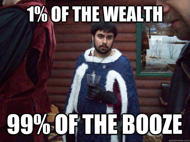 1% of the wealth 99% of the booze - 1% of the wealth 99% of the booze  Raging Alcoholic King