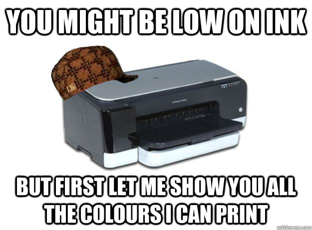 You might be low on ink But first let me show you all the colours I can print  Scumbag Printer