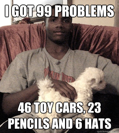 I got 99 problems 46 toy cars, 23 pencils and 6 hats  