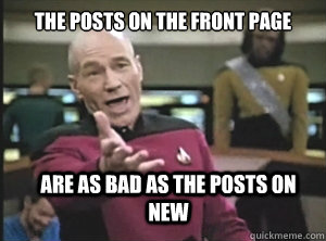 The posts on the front page are as bad as the posts on new  Annoyed Picard