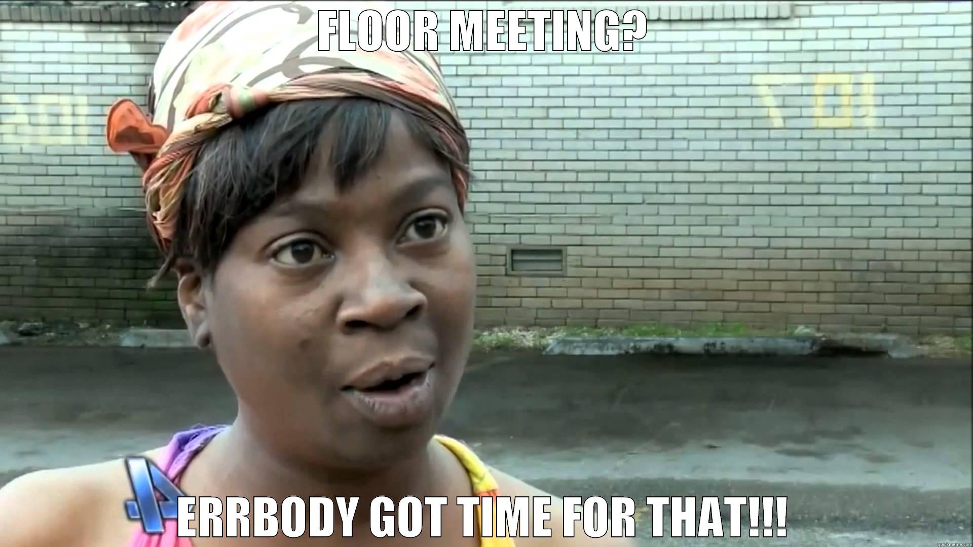 floor meeting - FLOOR MEETING? ERRBODY GOT TIME FOR THAT!!! Misc