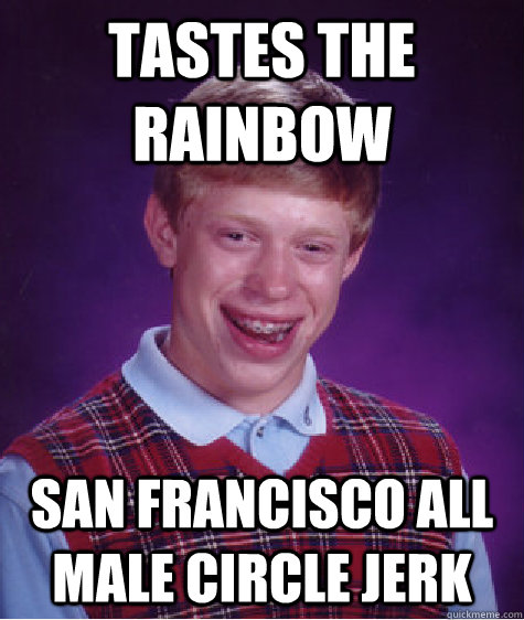 tastes the rainbow San Francisco all male circle jerk  - tastes the rainbow San Francisco all male circle jerk   Bad Luck Brian