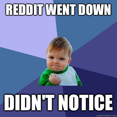 Reddit went down  Didn't notice - Reddit went down  Didn't notice  Success Kid