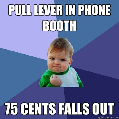 pull lever in phone booth 75 cents falls out - pull lever in phone booth 75 cents falls out  Success Kid