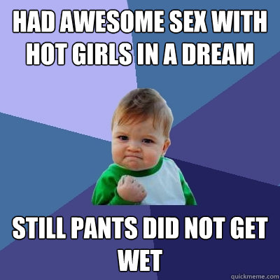 had awesome sex with hot girls in a dream still pants did not get wet  Success Kid