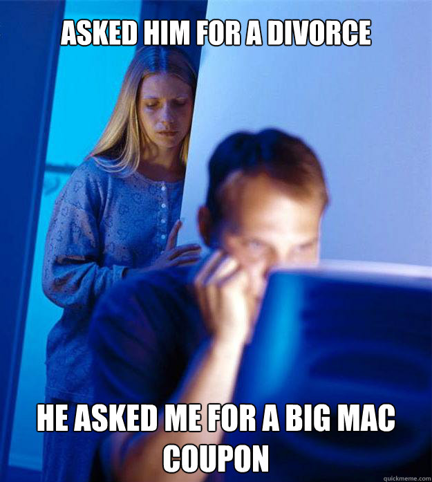 Asked him for a divorce He asked me for a Big mac coupon  Redditors Wife