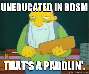 uneducated in BDSM That's a paddlin'.  Paddlin Jasper
