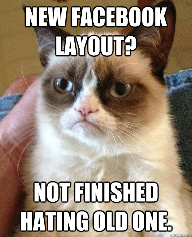 New facebook layout? Not finished hating old one.   grumpycat