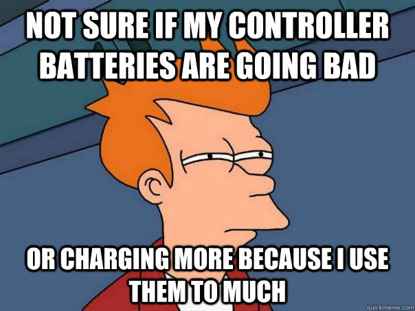 Not sure if my controller batteries are going bad or charging more because i use them to much - Not sure if my controller batteries are going bad or charging more because i use them to much  Futurama Fry