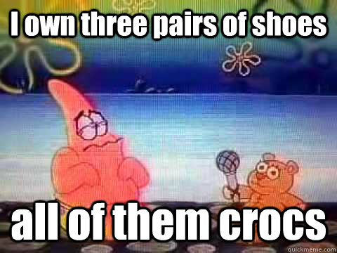 I own three pairs of shoes all of them crocs - I own three pairs of shoes all of them crocs  Confess-a Bear