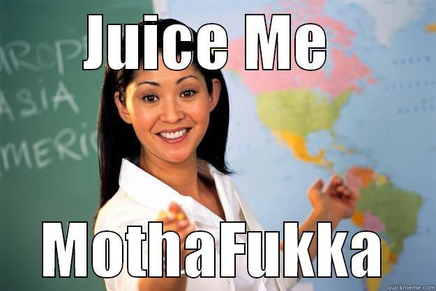 JUICE ME  MOTHAFUKKA Unhelpful High School Teacher