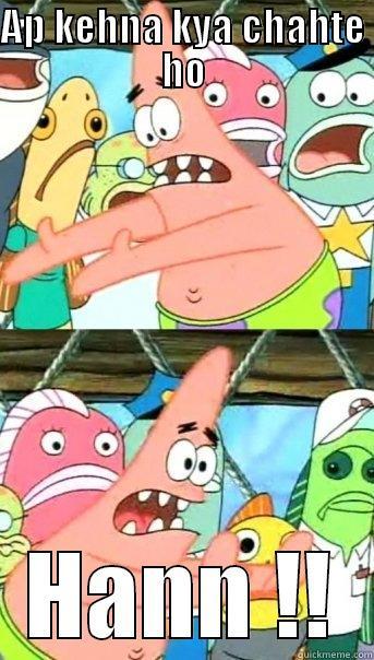 AP KEHNA KYA CHAHTE HO HANN !! Push it somewhere else Patrick