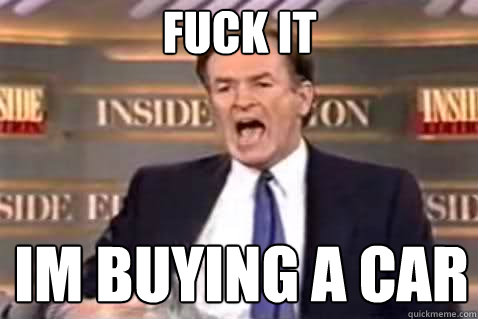 fuck it Im buying a car  Fuck It Bill OReilly