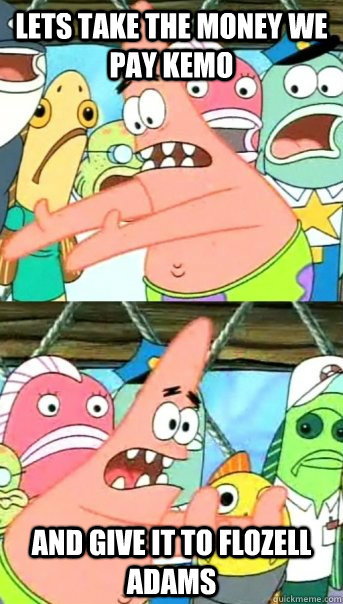 Lets take the money we pay Kemo and give it to Flozell Adams  Push it somewhere else Patrick