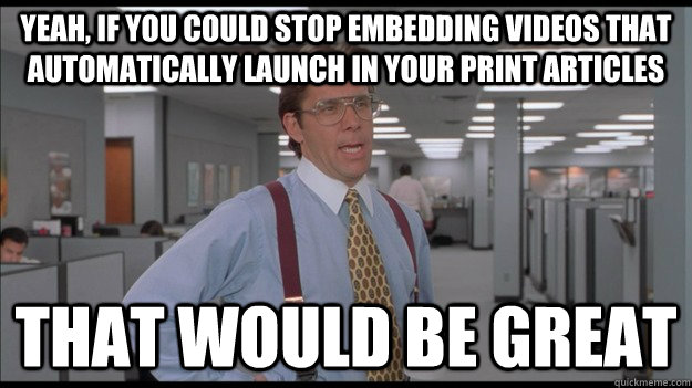 Yeah, if you could stop embedding videos that automatically launch in your print articles That would be great  Office Space Lumbergh HD