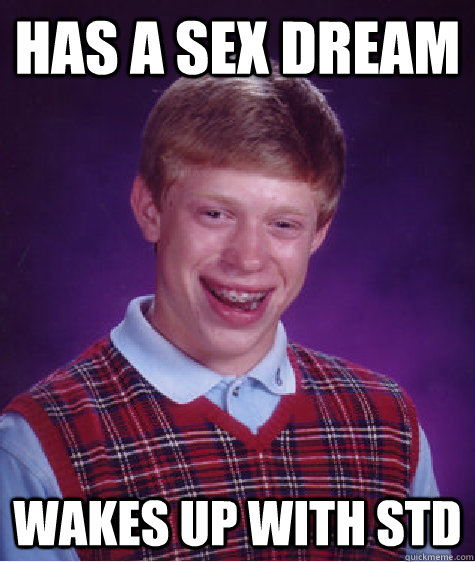 has a sex dream wakes up with std  Bad Luck Brian
