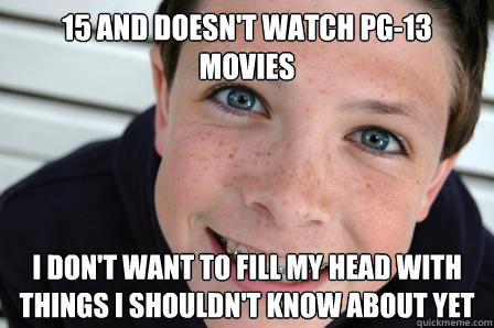 15 and doesn't watch pg-13 movies I don't want to fill my head with things i shouldn't know about yet  Sheltered Childhood Friend