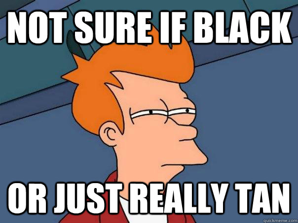 Not sure if black Or just really tan  FuturamaFry