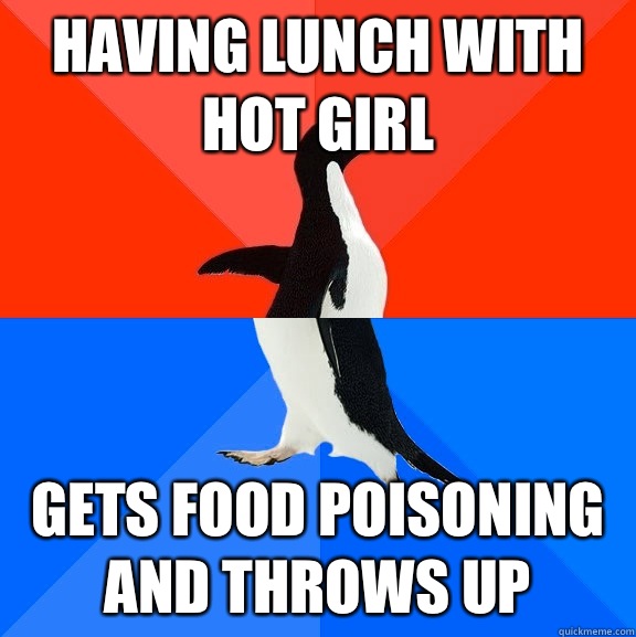 Having lunch with hot girl Gets food poisoning and throws up  Socially Awesome Awkward Penguin