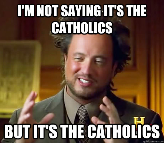 I'm not saying it's the catholics but it's the catholics  Ancient Aliens