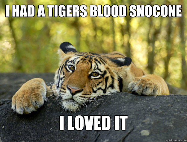 I had a tigers blood snocone I loved it  Confession Tiger