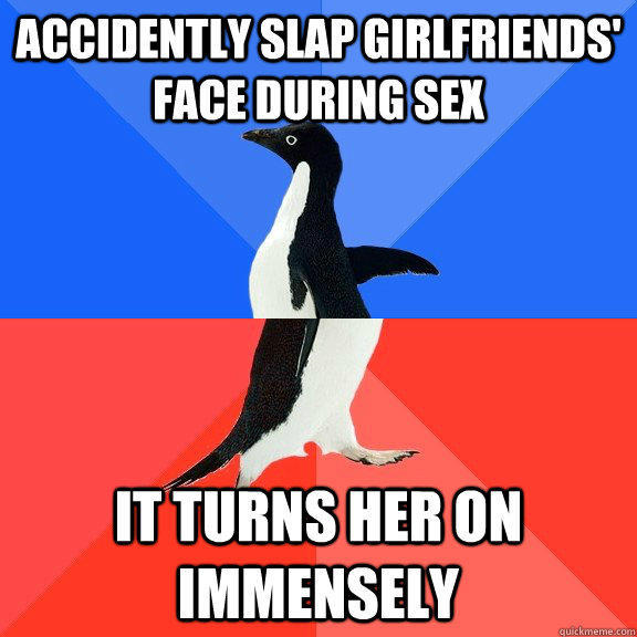 accidently slap girlfriends' face during sex it turns her on immensely - accidently slap girlfriends' face during sex it turns her on immensely  Socially Awkward Awesome Penguin