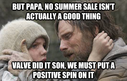 But papa, no summer sale isn't actually a good thing Valve did it son, we must put a positive spin on it  Viggo Explains Reddit