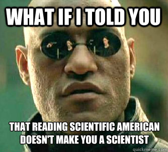 what if i told you that reading scientific american doesn't make you a scientist  Matrix Morpheus