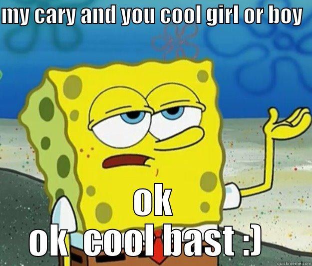 MY CARY AND YOU COOL GIRL OR BOY   OK  OK  COOL BAST :)    Tough Spongebob