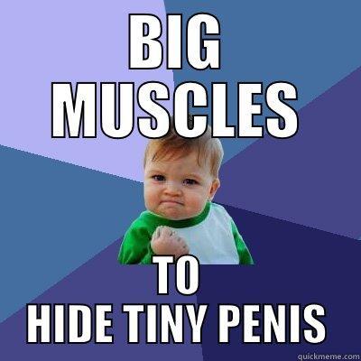 BIG MUSCLES TO HIDE TINY PENIS Success Kid
