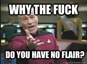 Why the fuck do you have no flair?  Annoyed Picard