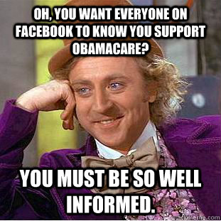 Oh, you want everyone on facebook to know you support obamacare? you must be so well informed.  Condescending Wonka