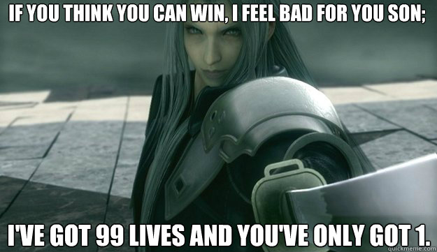 If you think you can win, I feel bad for you son; I've got 99 lives and you've only got 1.  Sephiroth Lives