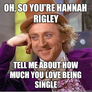 Oh, so you're Hannah rigley Tell me about how much you love being single  Creepy Wonka